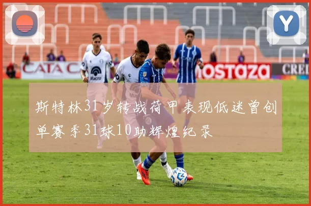斯特林31岁转战荷甲表现低迷曾创单赛季31球10助辉煌纪录