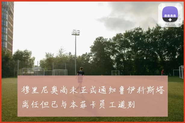 穆里尼奥尚未正式通知鲁伊科斯塔离任但已与本菲卡员工道别