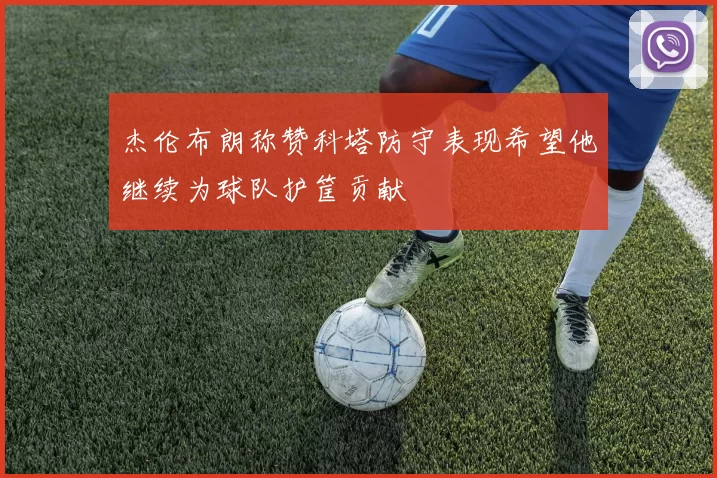 杰伦布朗称赞科塔防守表现希望他继续为球队护筐贡献