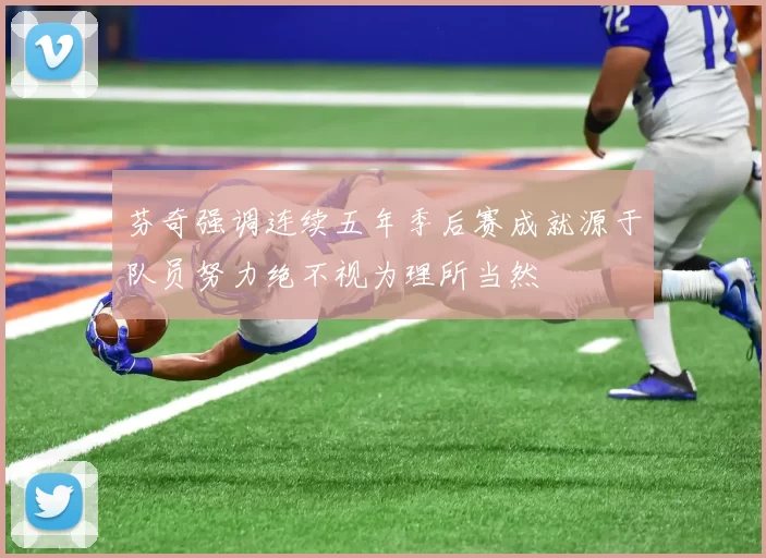 芬奇强调连续五年季后赛成就源于队员努力绝不视为理所当然