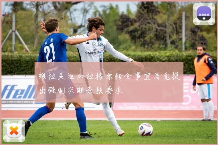 维拉关注加拉格尔转会事宜马竞提出强制买断条款要求