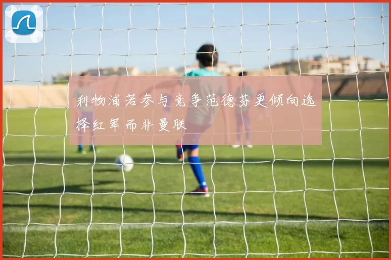 利物浦若参与竞争范德芬更倾向选择红军而非曼联