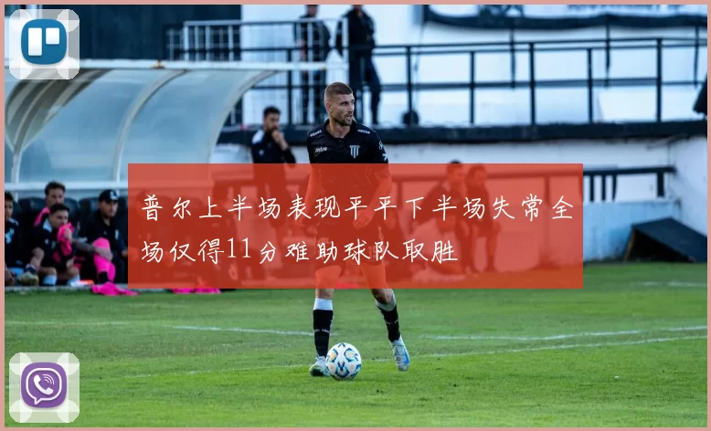 普尔上半场表现平平下半场失常全场仅得11分难助球队取胜