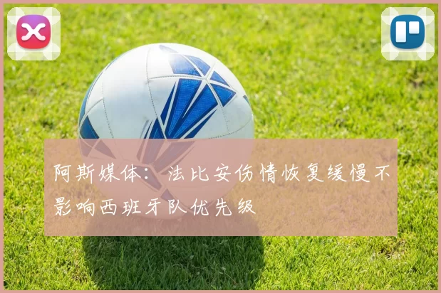 阿斯媒体：法比安伤情恢复缓慢不影响西班牙队优先级