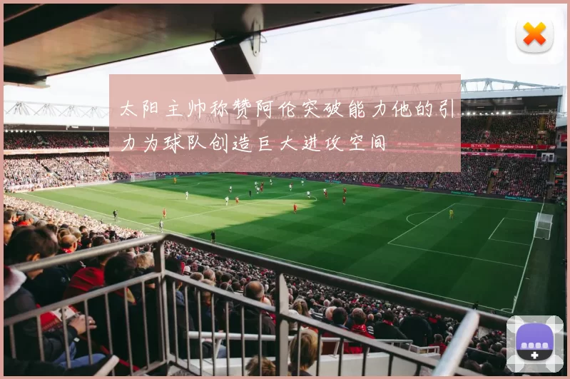 太阳主帅称赞阿伦突破能力他的引力为球队创造巨大进攻空间