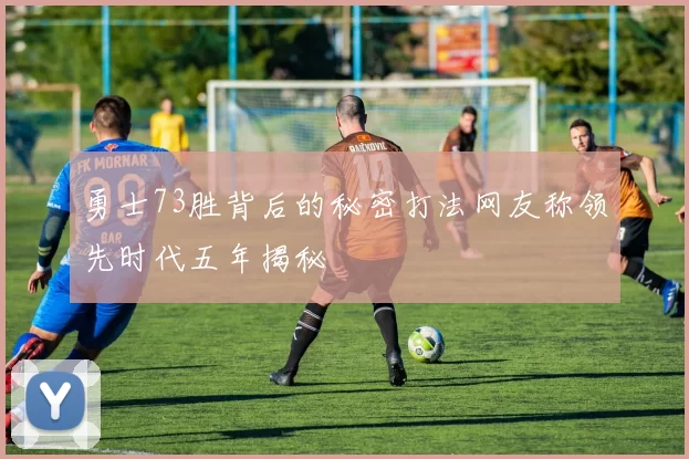 勇士73胜背后的秘密打法网友称领先时代五年揭秘